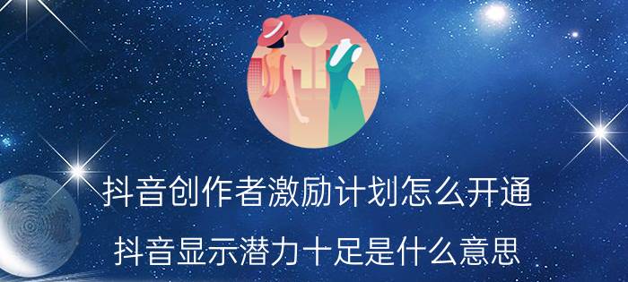 抖音创作者激励计划怎么开通 抖音显示潜力十足是什么意思？